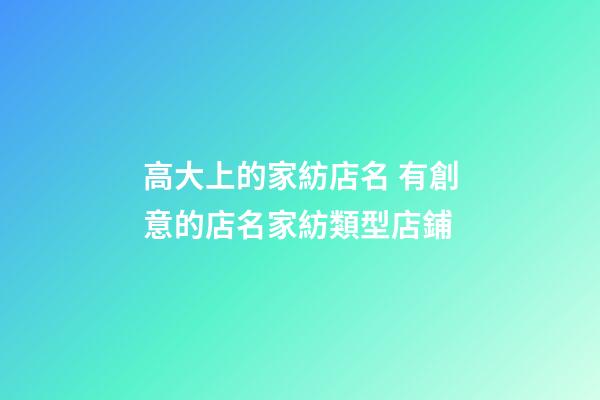 高大上的家紡店名 有創意的店名家紡類型店鋪-第1張-店鋪起名-玄機派